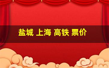 盐城 上海 高铁 票价